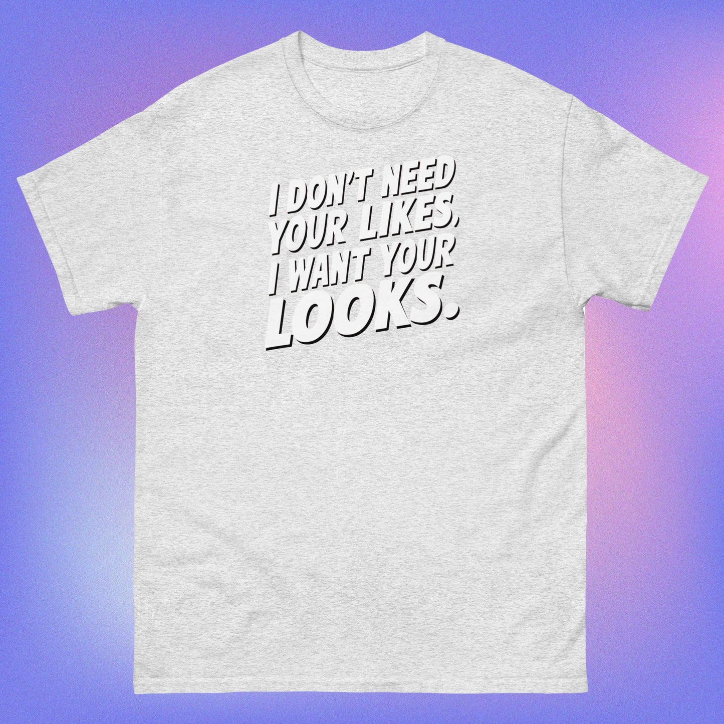 I WANT YOUR LOOKS TEE