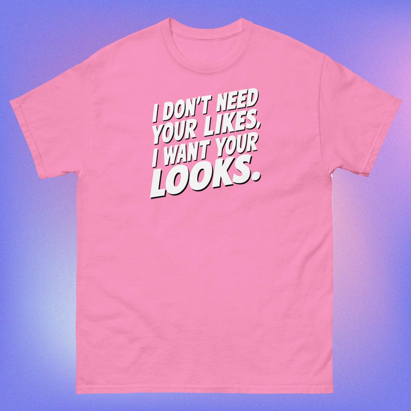 I WANT YOUR LOOKS TEE