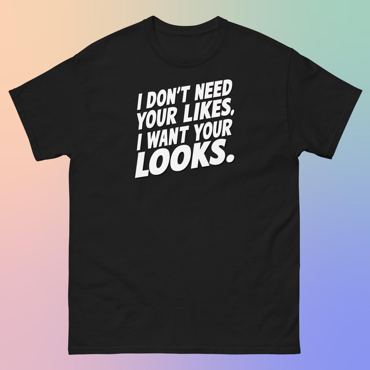I WANT YOUR LOOKS TEE