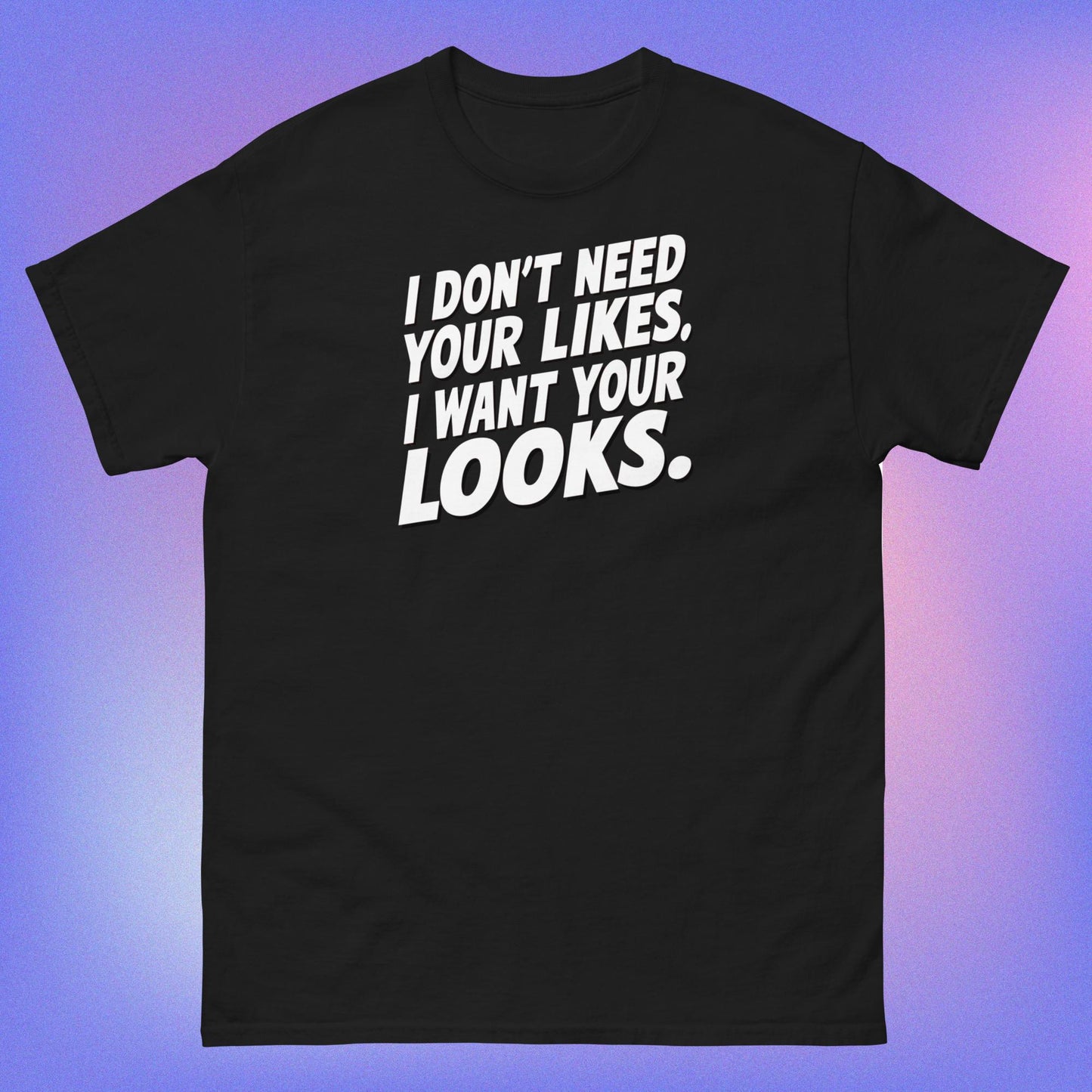 I WANT YOUR LOOKS TEE