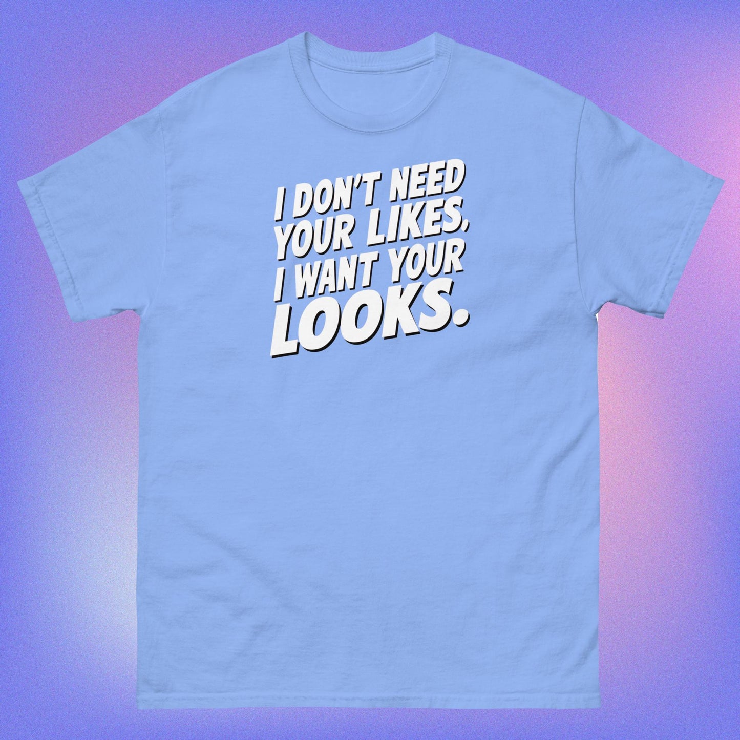 I WANT YOUR LOOKS TEE