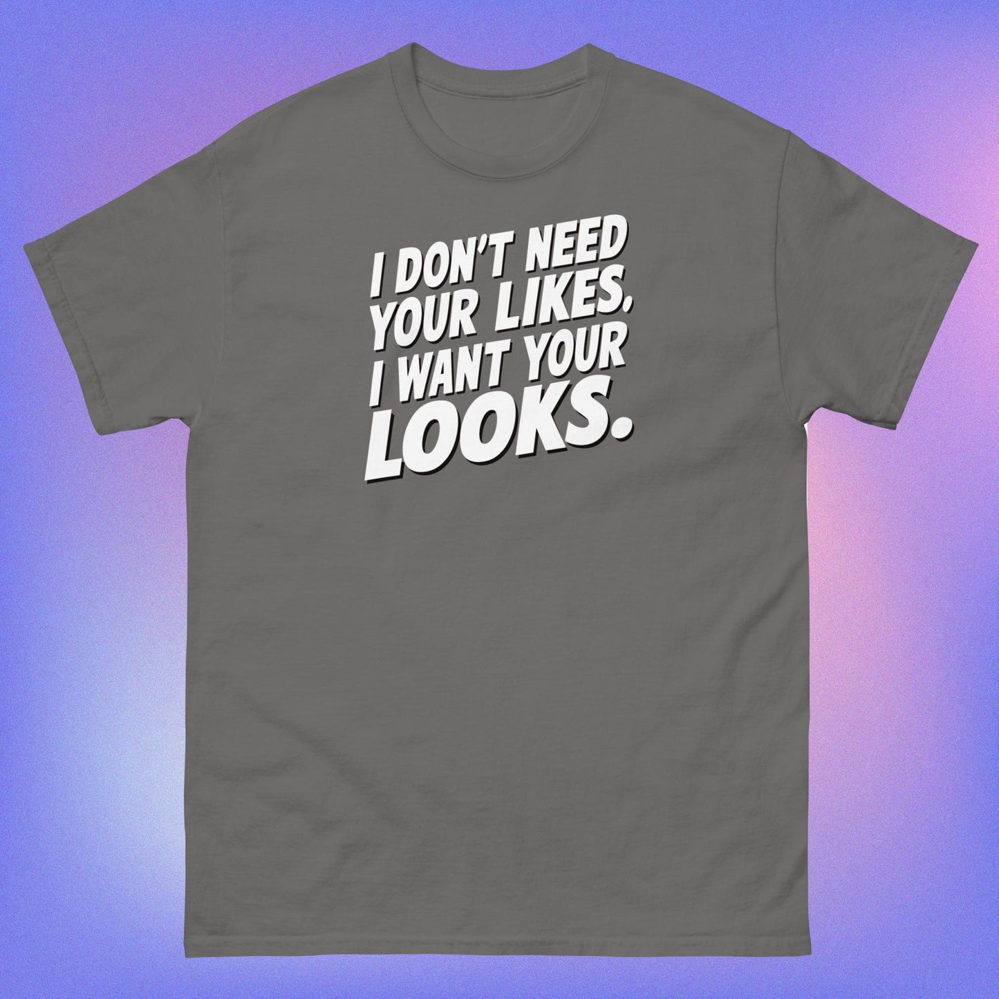 I WANT YOUR LOOKS TEE