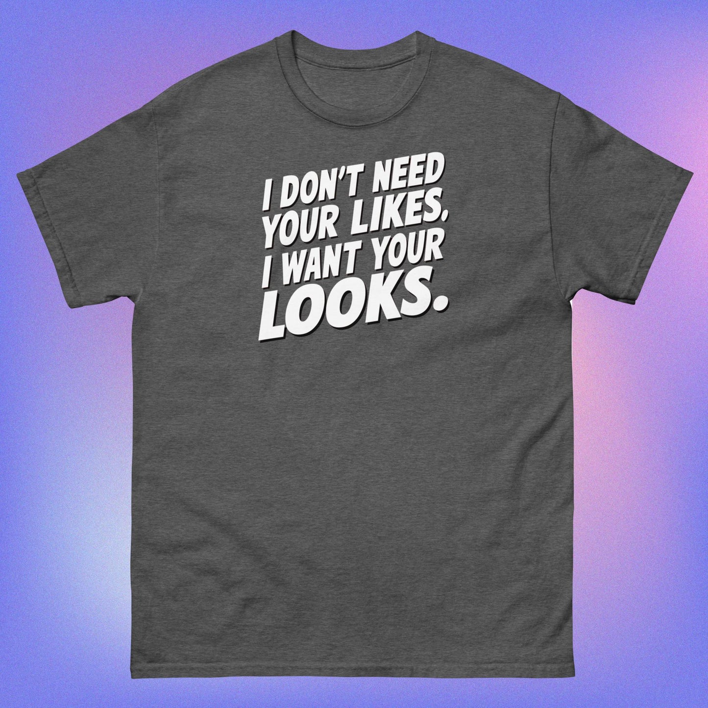 I WANT YOUR LOOKS TEE