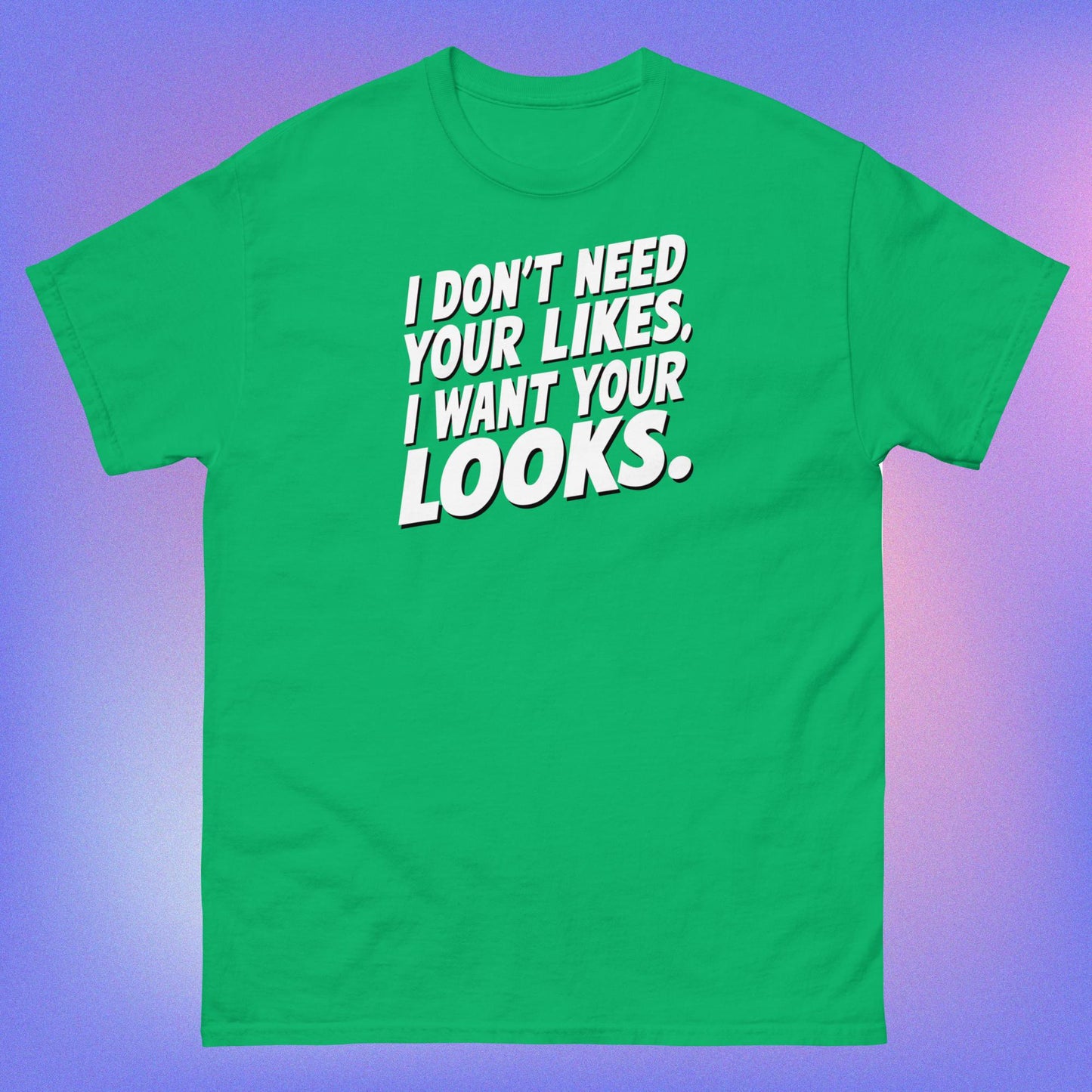 I WANT YOUR LOOKS TEE