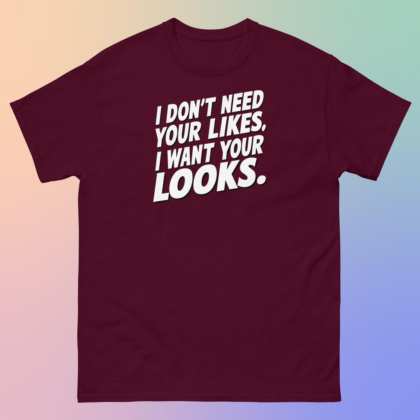 I WANT YOUR LOOKS TEE