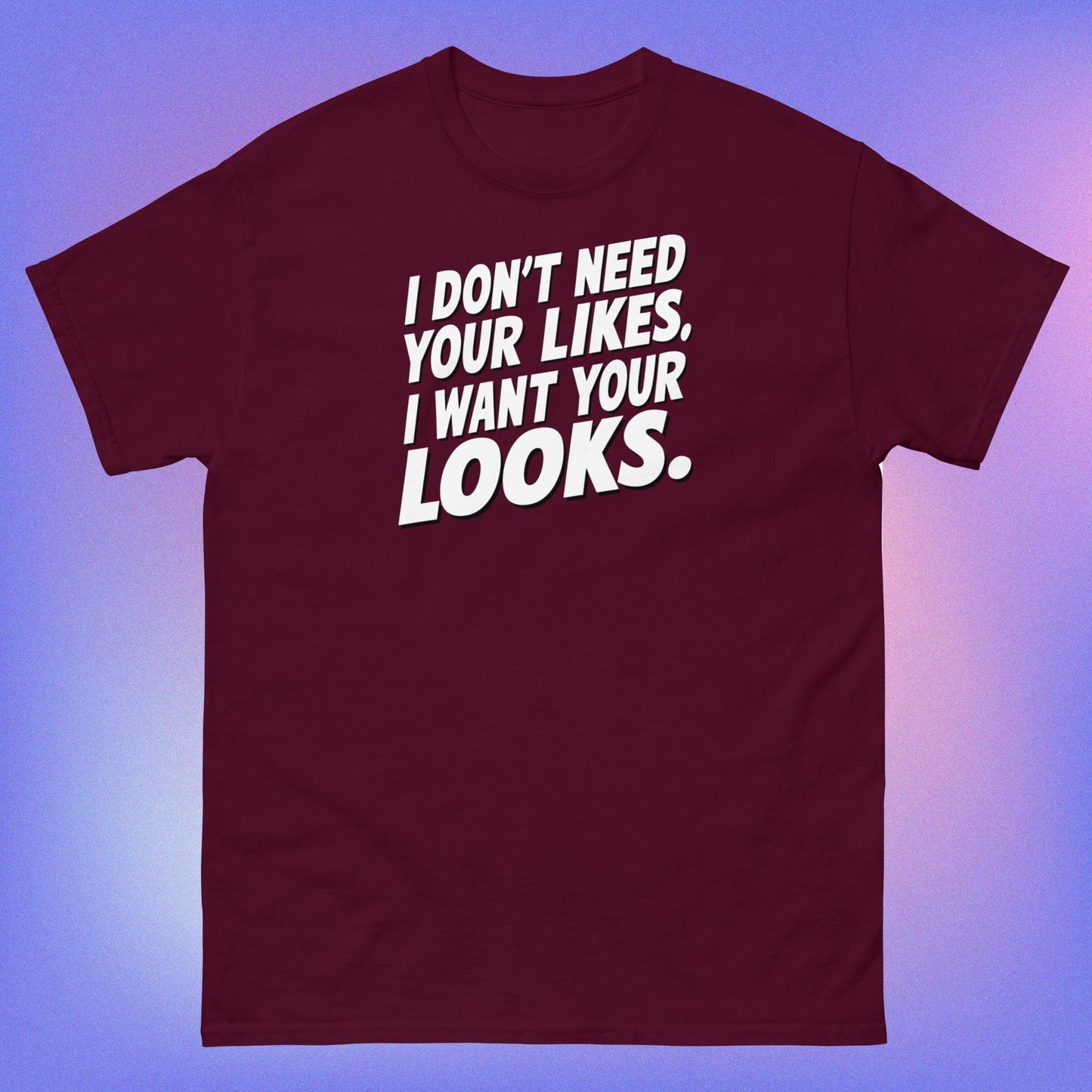 I WANT YOUR LOOKS TEE