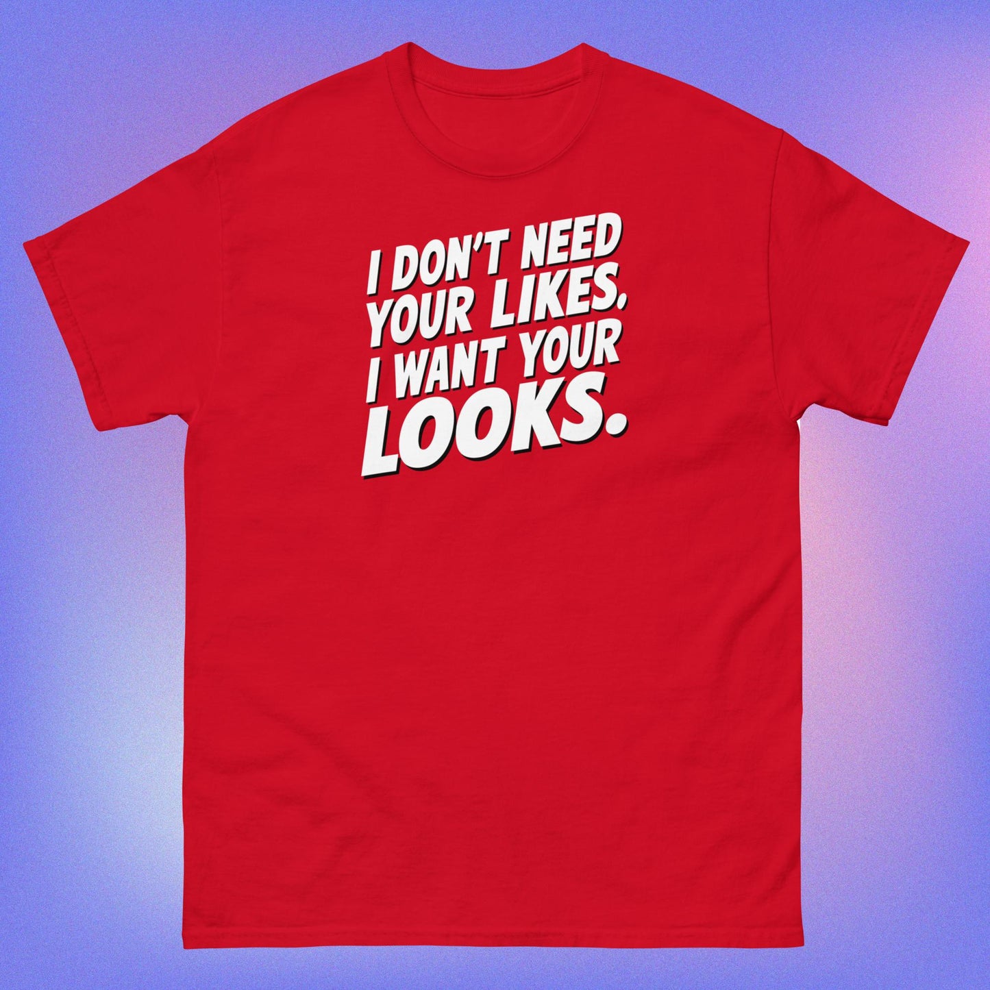 I WANT YOUR LOOKS TEE