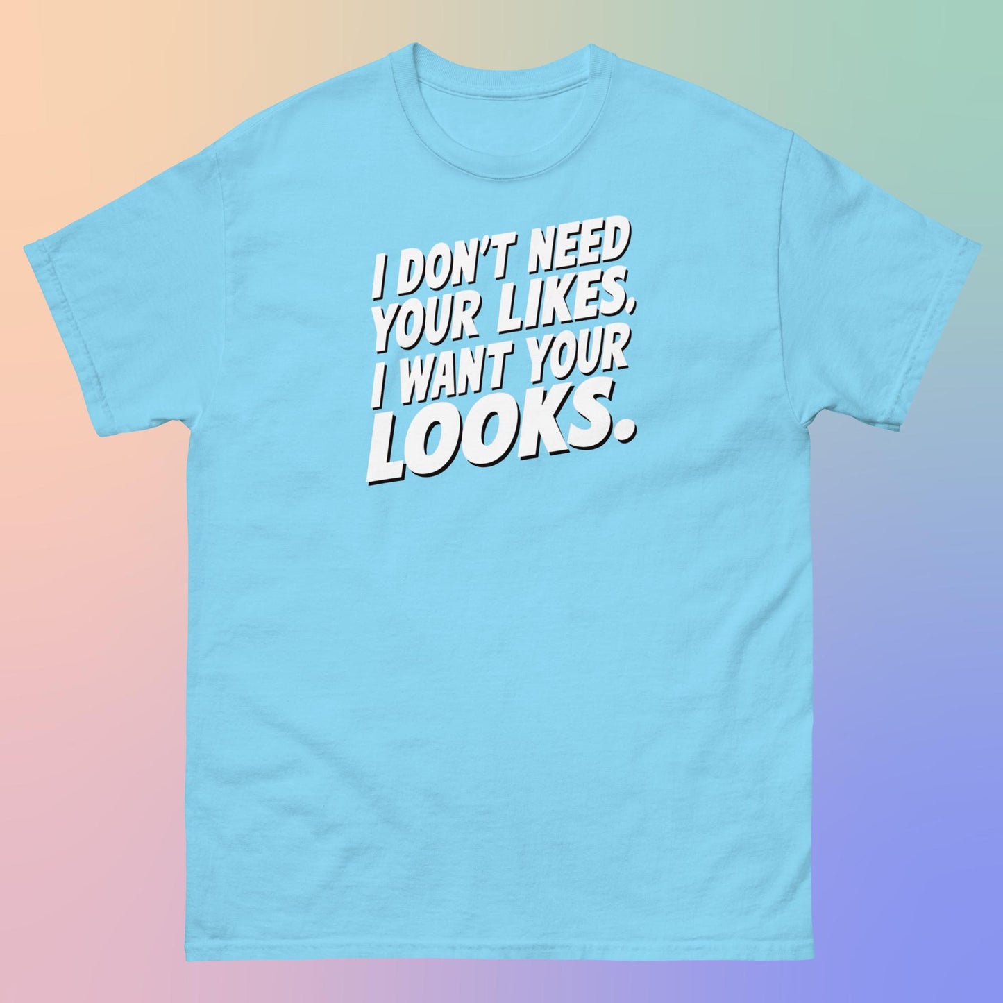 I WANT YOUR LOOKS TEE