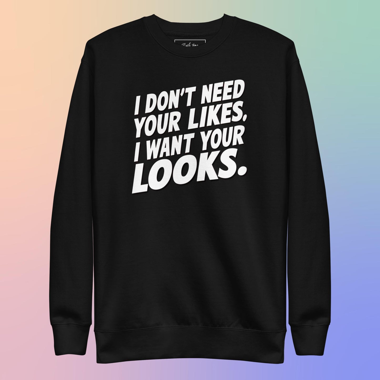 I WANT YOUR LOOKS SWEATSHIRT