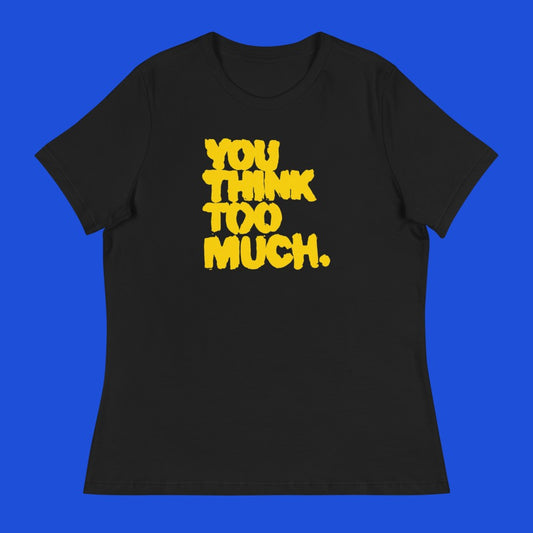 You Think Too Much Yellow Women's Relaxed Tee, Black